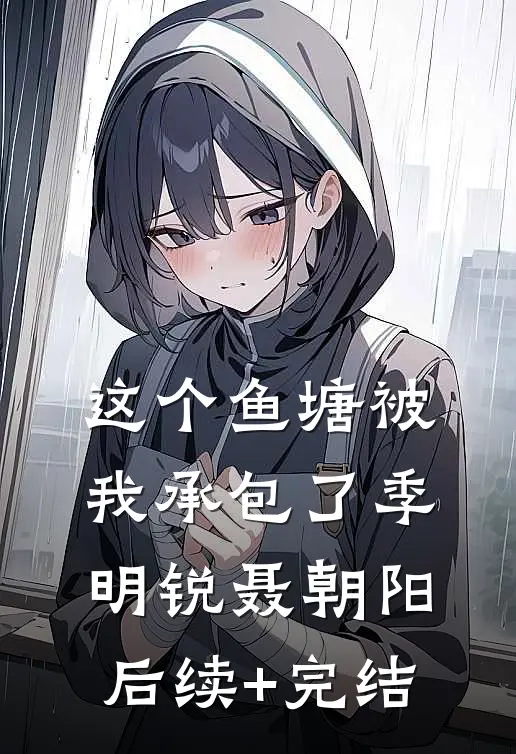 这个鱼塘被我承包了季明锐聂朝阳后续+完结