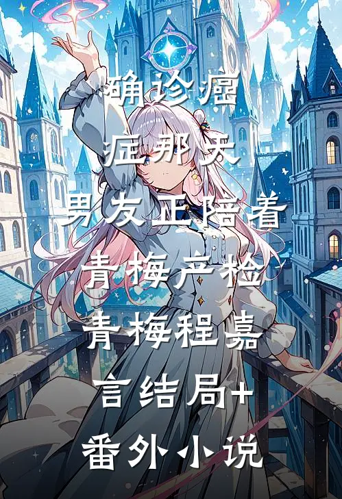 确诊癌症那天，男友正陪着青梅产检青梅程嘉言结局+番外小说