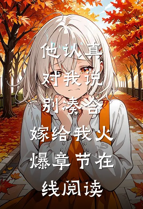 他认真对我说：别凑合，嫁给我火爆章节在线阅读