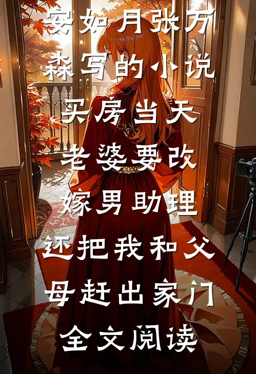 安如月张万森写的小说买房当天，老婆要改嫁男助理，还把我和父母赶出家门全文阅读