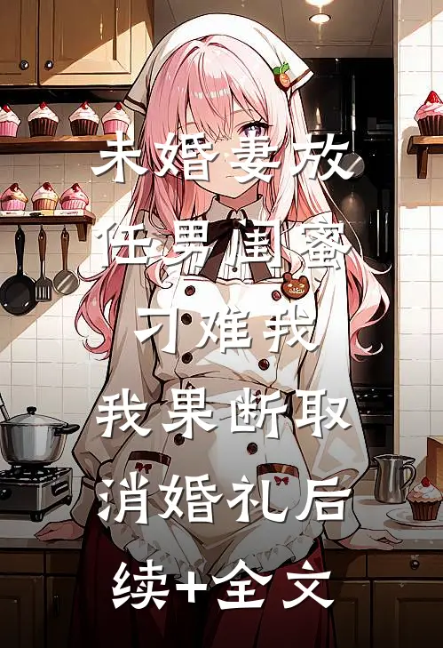 未婚妻放任男闺蜜刁难我，我果断取消婚礼后续+全文