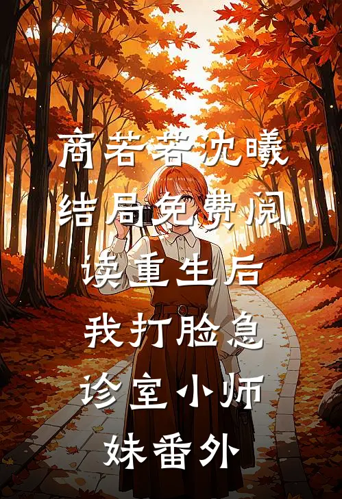 商若若沈曦结局免费阅读重生后，我打脸急诊室小师妹番外