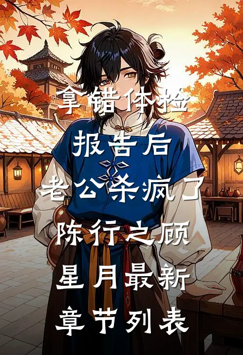 拿错体检报告后，老公杀疯了陈行之顾星月最新章节列表