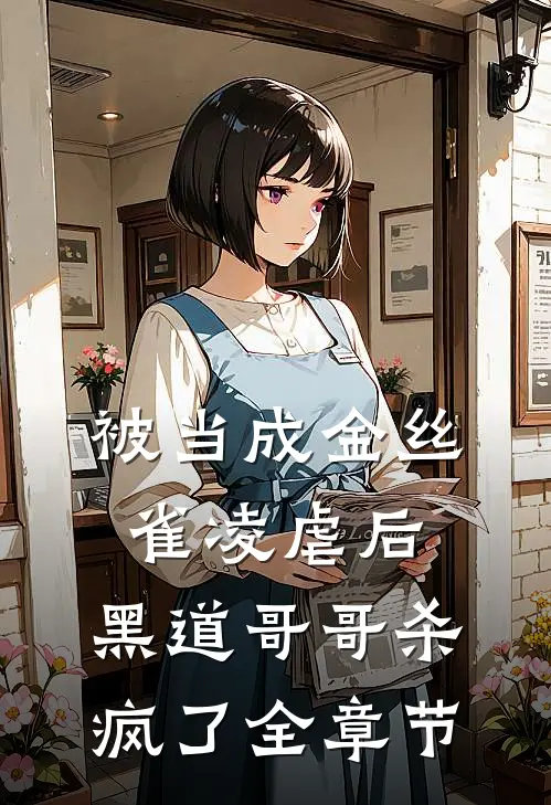 被当成金丝雀凌虐后，黑道哥哥杀疯了全章节