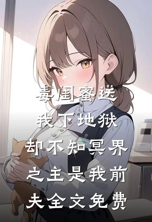 毒闺蜜送我下地狱，却不知冥界之主是我前夫全文免费