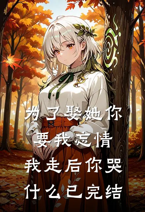 为了娶她你要我忘情，我走后你哭什么已完结