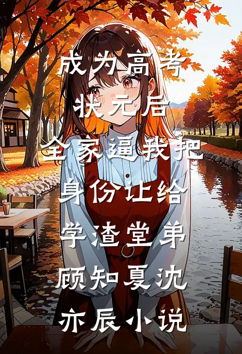 成为高考状元后，全家逼我把身份让给学渣堂弟顾知夏沈亦辰小说