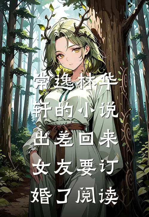 常逸林华轩的小说出差回来，女友要订婚了阅读