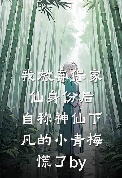 我放弃保家仙身份后，自称神仙下凡的小青梅慌了by