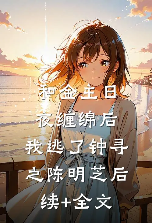 和金主日夜缠绵后，我逃了钟寻之陈明芝后续+全文