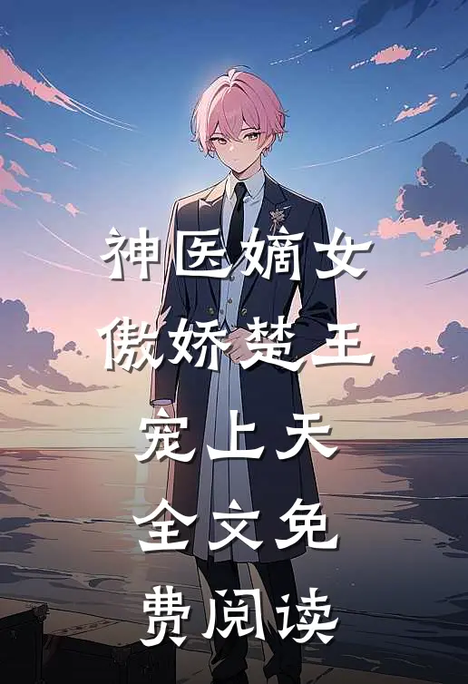 神医嫡女：傲娇楚王宠上天全文免费阅读