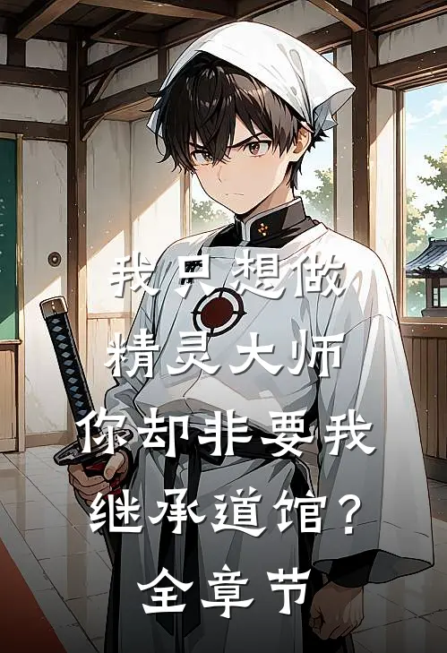 我只想做精灵大师，你却非要我继承道馆？全章节