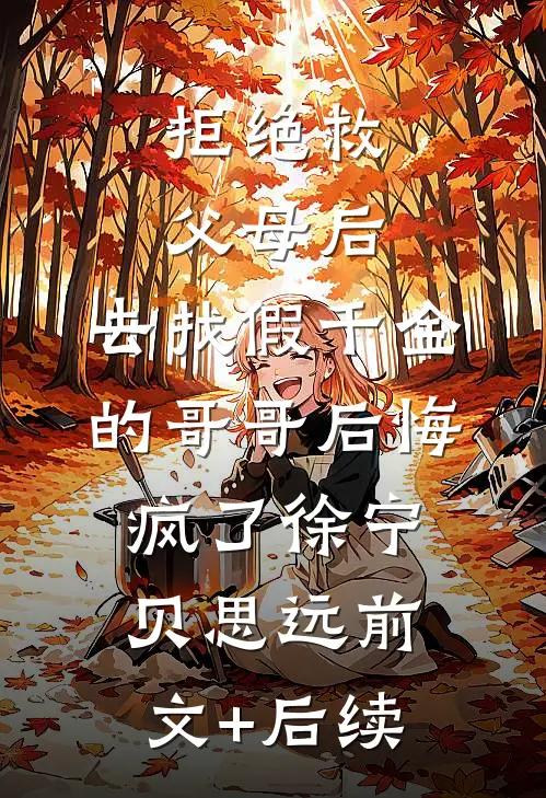 拒绝救父母后，去找假千金的哥哥后悔疯了徐宁贝思远前文+后续