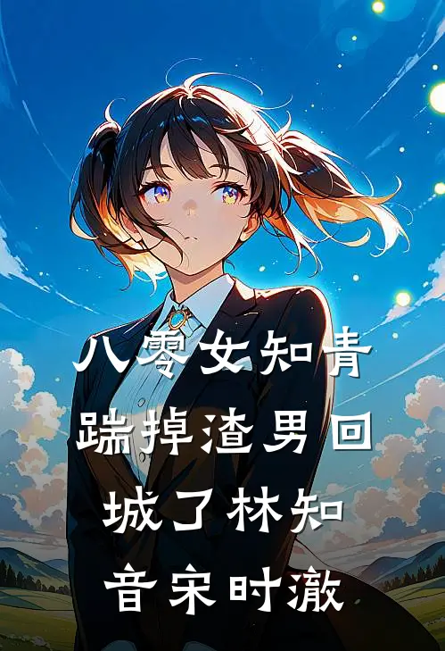 八零女知青踹掉渣男回城了林知音宋时澈