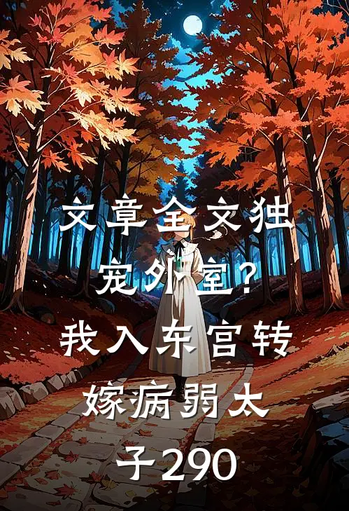 文章全文独宠外室?我入东宫转嫁病弱太子 290