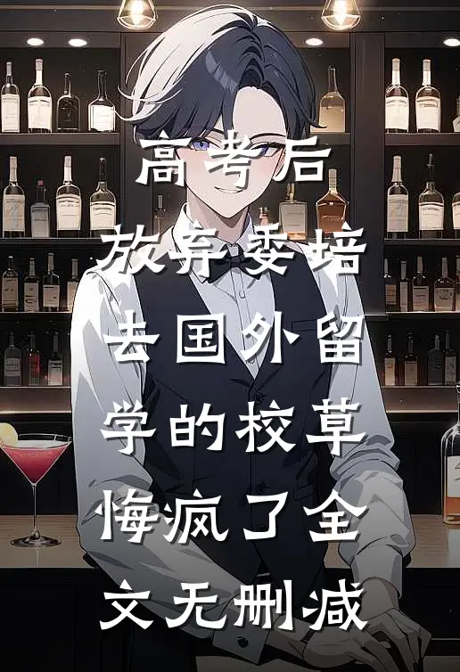 高考后，放弃委培去国外留学的校草悔疯了全文无删减