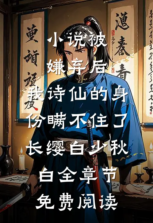 小说被嫌弃后，我诗仙的身份瞒不住了长缨白少秋白全章节免费阅读