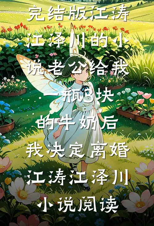 完结版江涛江泽川的小说老公给我一瓶3块的牛奶后，我决定离婚江涛江泽川小说阅读