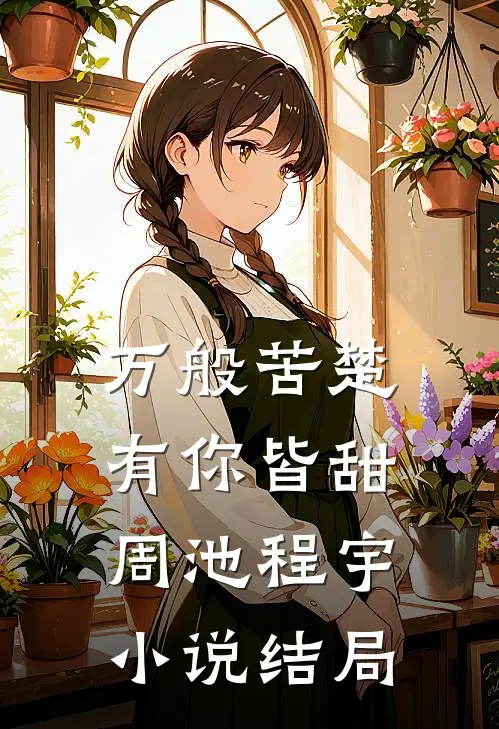 万般苦楚，有你皆甜周池程宇小说结局