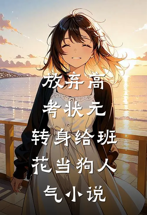 放弃高考状元，转身给班花当狗人气小说