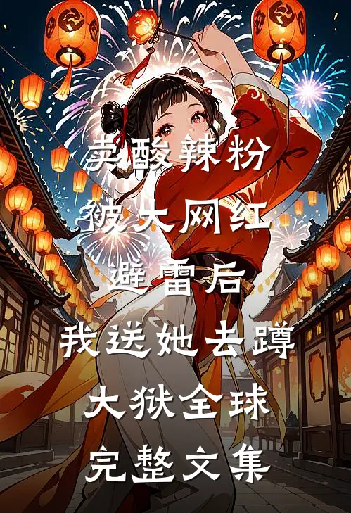 卖酸辣粉被大网红避雷后，我送她去蹲大狱全球完整文集