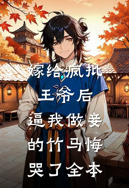 嫁给疯批王爷后，逼我做妾的竹马悔哭了全本