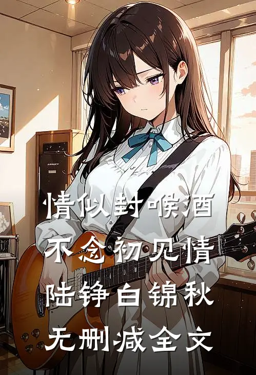 情似封喉酒，不念初见情陆铮白锦秋无删减全文