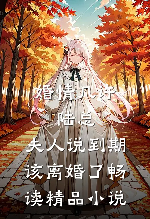 婚情几许：陆总，夫人说到期该离婚了畅读精品小说