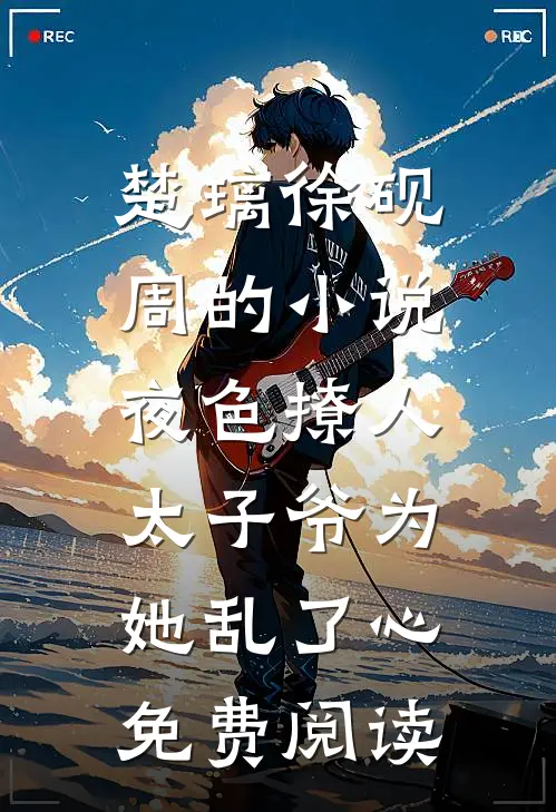 楚璃徐砚周的小说夜色撩人，太子爷为她乱了心免费阅读