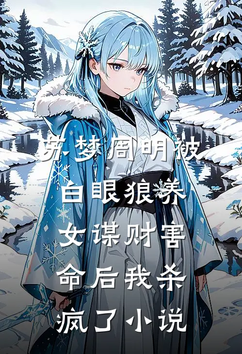 苏梦周明被白眼狼养女谋财害命后我杀疯了小说