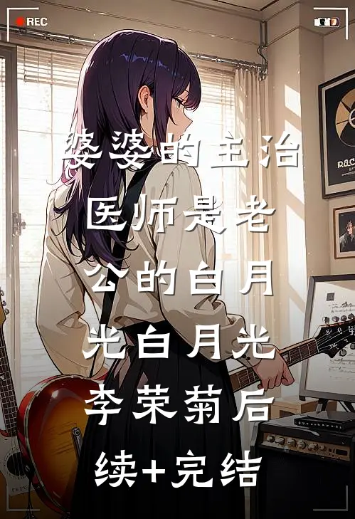 婆婆的主治医师是老公的白月光白月光李荣菊后续+完结