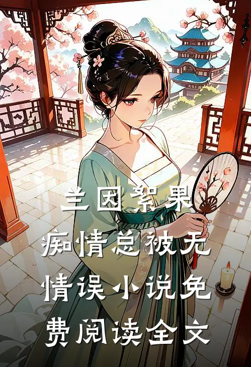 兰因絮果，痴情总被无情误小说免费阅读全文