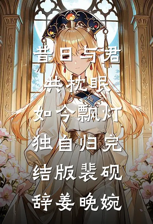 昔日与君共枕眠，如今飘灯独自归完结版裴砚辞姜晚婉