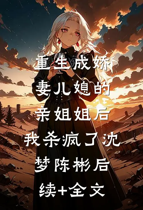 重生成娇妻儿媳的亲姐姐后，我杀疯了沈梦陈彬后续+全文
