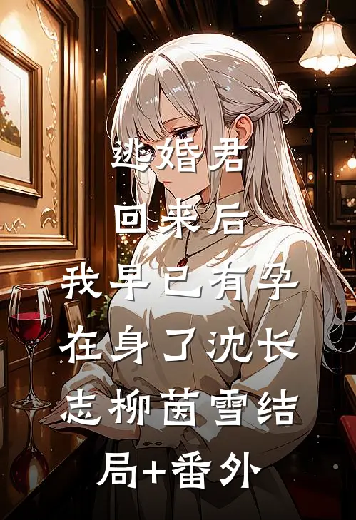 逃婚君回来后，我早已有孕在身了沈长志柳茵雪结局+番外