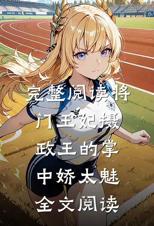 完整阅读将门王妃摄政王的掌中娇太魅全文阅读