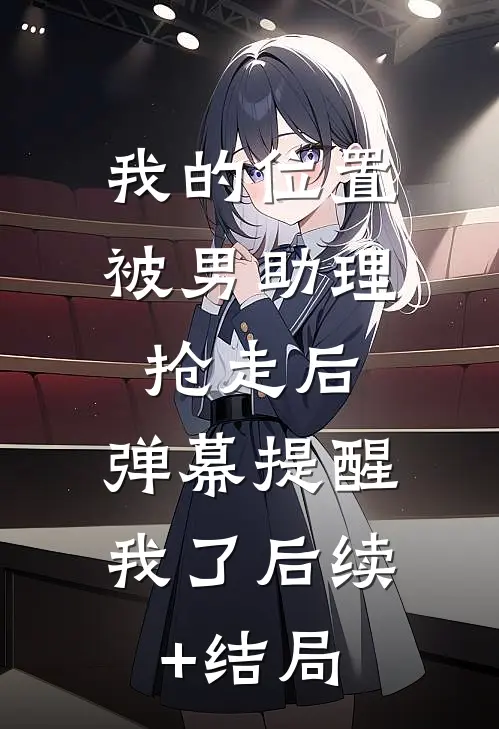 我的位置被男助理抢走后，弹幕提醒我了后续+结局