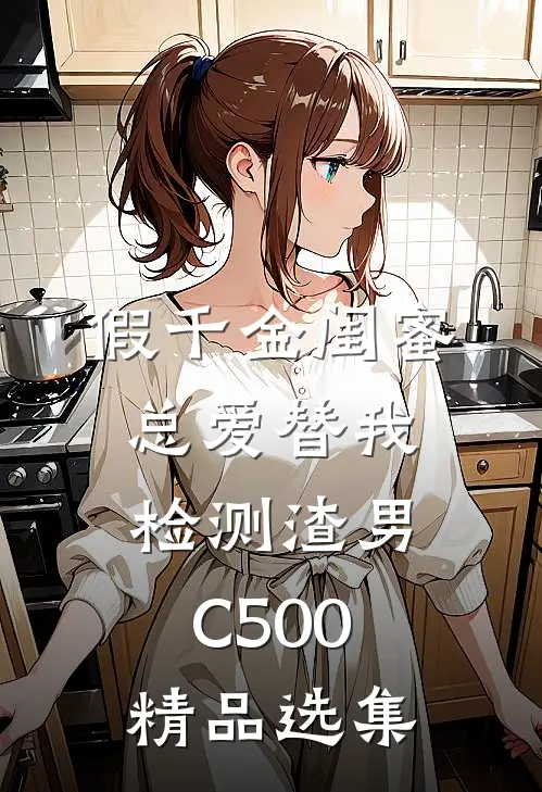 假千金闺蜜总爱替我检测渣男C500精品选集