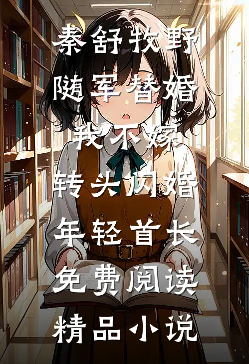 秦舒牧野随军替婚我不嫁,转头闪婚年轻首长免费阅读精品小说