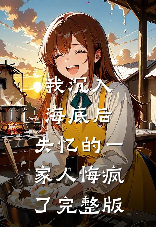 我沉入海底后，失忆的一家人悔疯了完整版