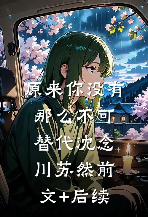 原来你没有那么不可替代沈念川苏然前文+后续