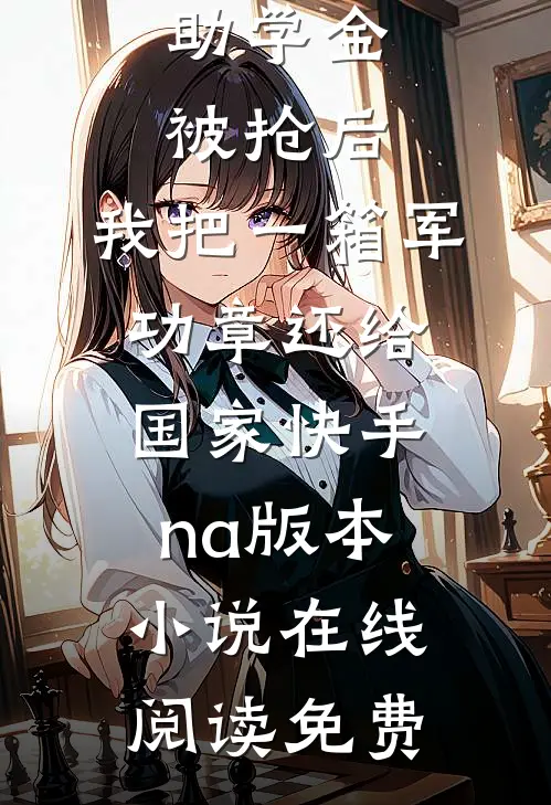 助学金被抢后，我把一箱军功章还给国家快手na版本小说在线阅读免费