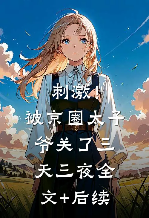 刺激！被京圈太子爷关了三天三夜全文+后续