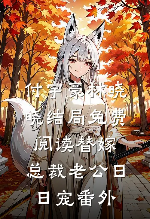 付宇豪林晓晓结局免费阅读替嫁，总裁老公日日宠番外