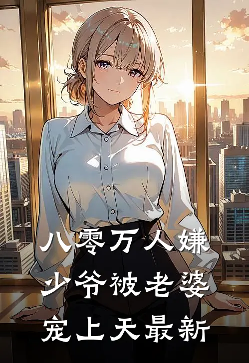 八零万人嫌少爷被老婆宠上天最新