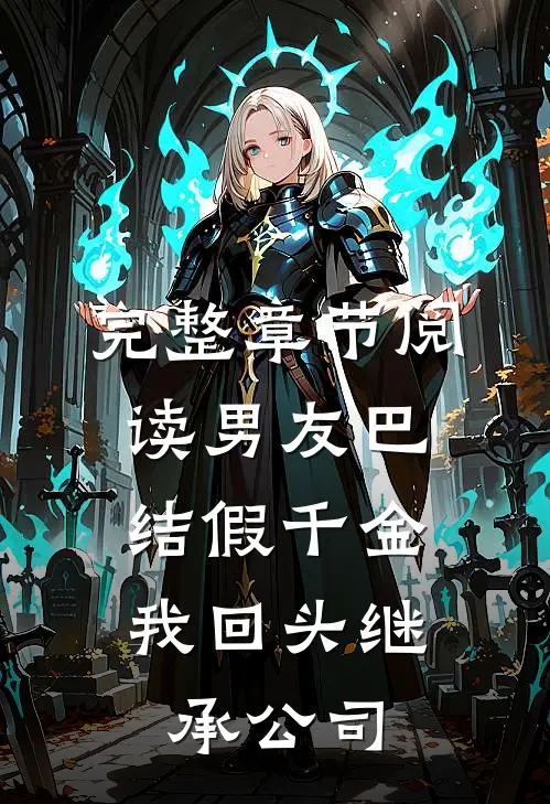 完整章节阅读男友巴结假千金，我回头继承公司