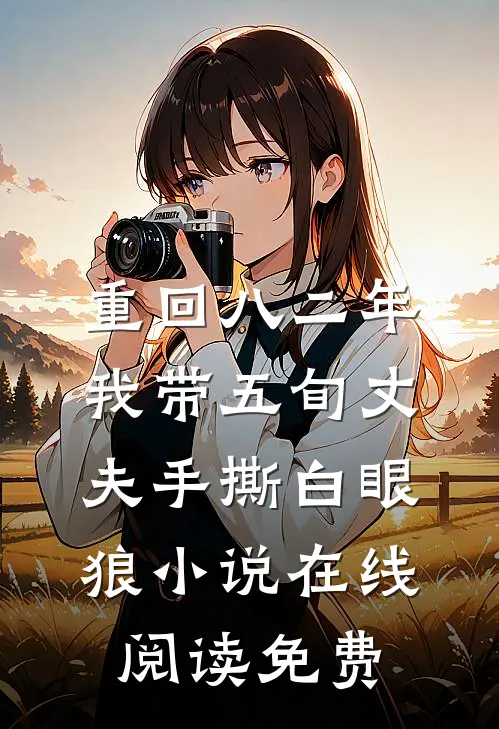 重回八二年，我带五旬丈夫手撕白眼狼小说在线阅读免费