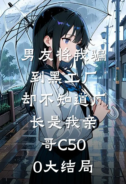 男友将我骗到黑工厂，却不知道厂长是我亲哥C500大结局