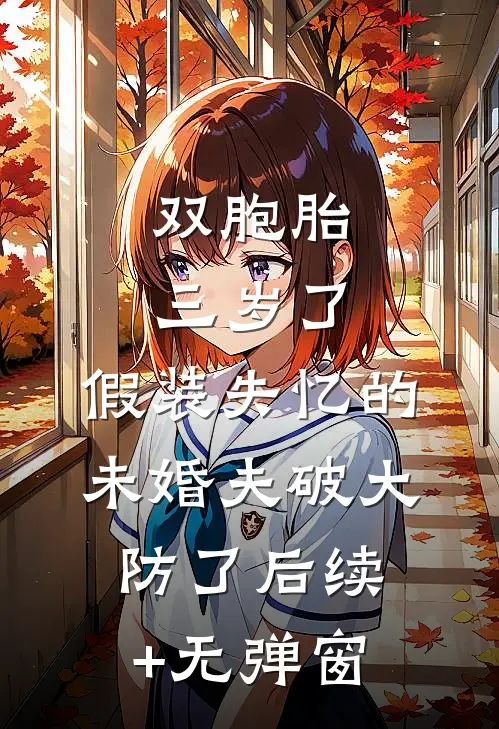 双胞胎三岁了，假装失忆的未婚夫破大防了后续+无弹窗