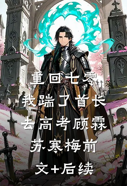 重回七零，我踹了首长去高考顾霖苏寒梅前文+后续